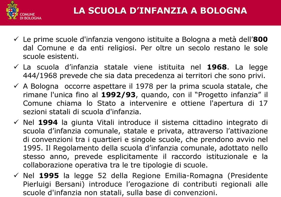 A Bologna occorre aspettare il 1978 per la prima scuola statale, che rimane l'unica fino al 1992/93, quando, con il Progetto infanzia il Comune chiama lo Stato a intervenire e ottiene l'apertura di