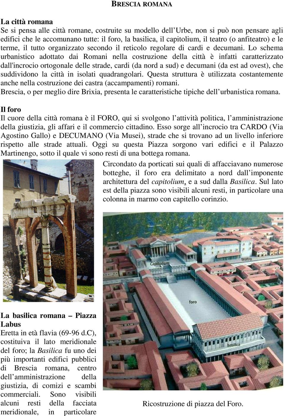 Lo schema urbanistico adottato dai Romani nella costruzione della città è infatti caratterizzato dall'incrocio ortogonale delle strade, cardi (da nord a sud) e decumani (da est ad ovest), che