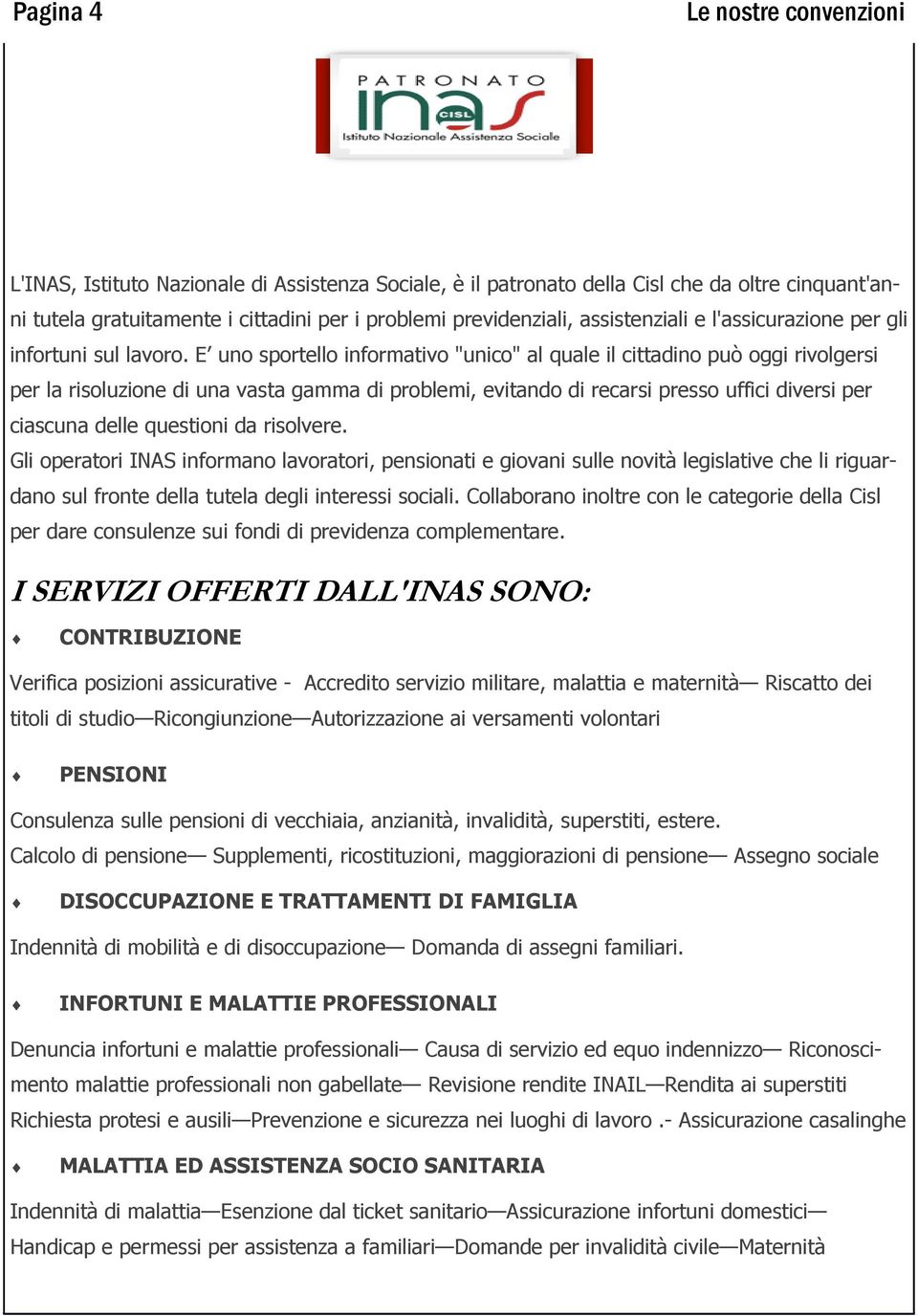 E uno sportello informativo "unico" al quale il cittadino può oggi rivolgersi per la risoluzione di una vasta gamma di problemi, evitando di recarsi presso uffici diversi per ciascuna delle questioni