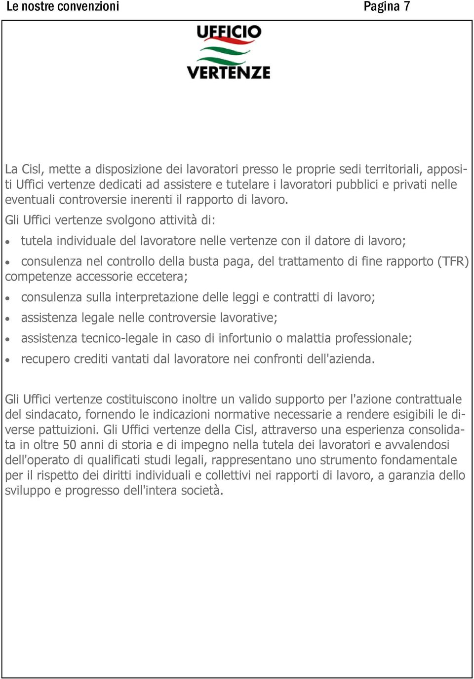 Gli Uffici vertenze svolgono attività di: tutela individuale del lavoratore nelle vertenze con il datore di lavoro; consulenza nel controllo della busta paga, del trattamento di fine rapporto (TFR)