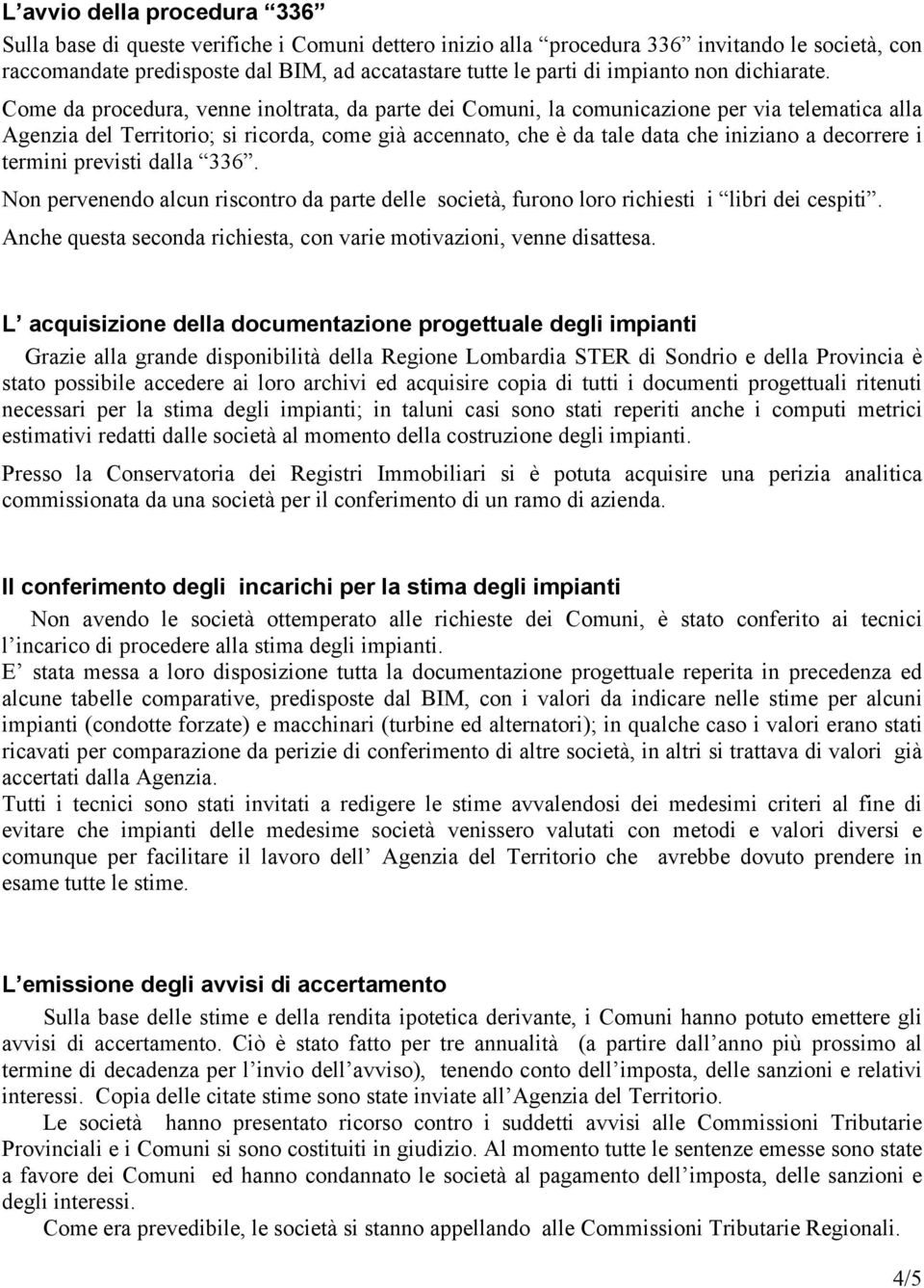 Come da procedura, venne inoltrata, da parte dei Comuni, la comunicazione per via telematica alla Agenzia del Territorio; si ricorda, come già accennato, che è da tale data che iniziano a decorrere i