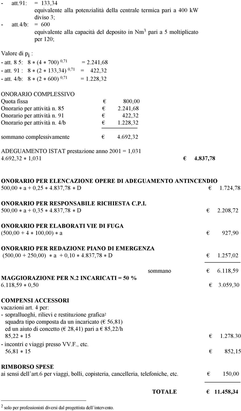 4/b: 8 * (2 * 600) 0,71 = 1.228,32 ONORARIO COMPLESSIVO Quota fissa 800,00 Onorario per attività n. 85 2.241,68 Onorario per attività n. 91 422,32 Onorario per attività n. 4/b 1.