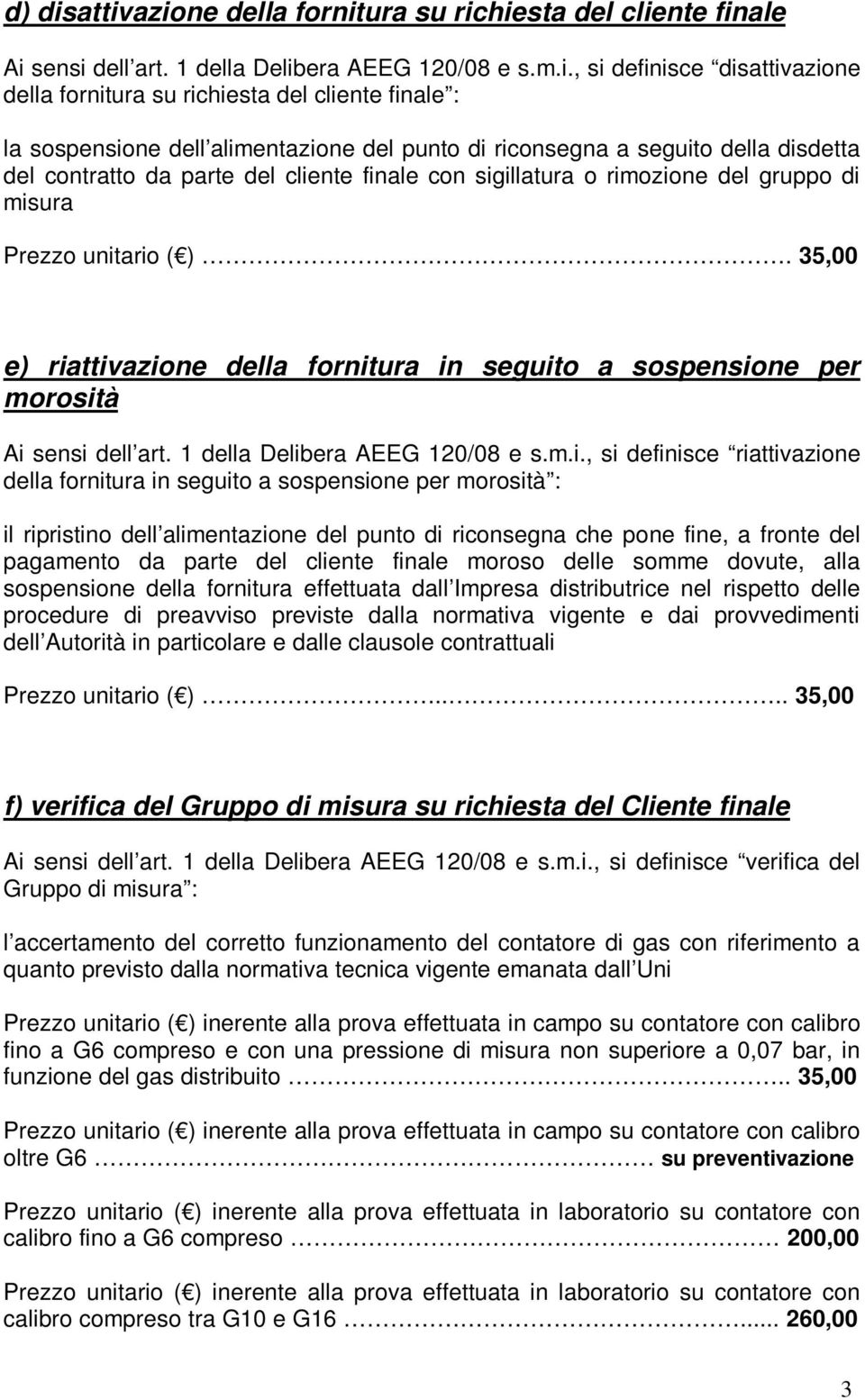 sospensione dell alimentazione del punto di riconsegna a seguito della disdetta del contratto da parte del cliente finale con sigillatura o rimozione del gruppo di misura Prezzo unitario ( ).