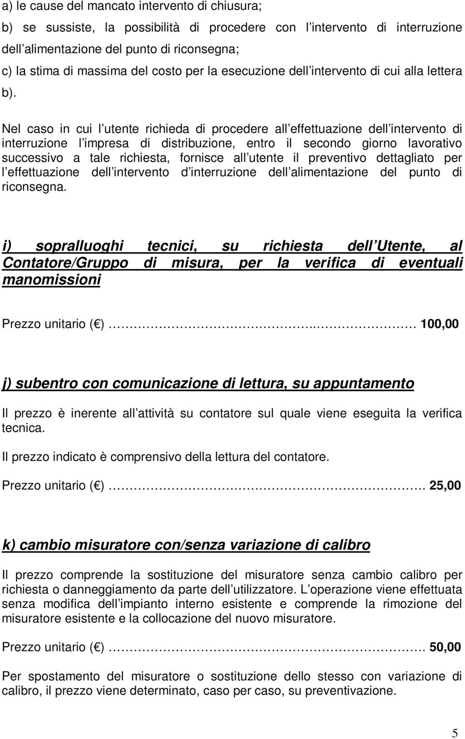 Nel caso in cui l utente richieda di procedere all effettuazione dell intervento di interruzione l impresa di distribuzione, entro il secondo giorno lavorativo successivo a tale richiesta, fornisce