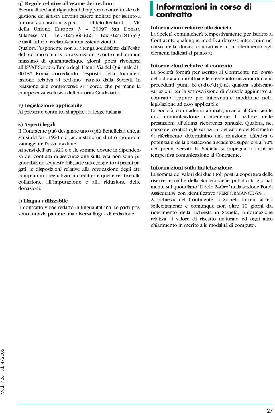 Qualora l esponente non si ritenga soddisfatto dall esito del reclamo o in caso di assenza di riscontro nel termine massimo di quarantacinque giorni, potrà rivolgersi all ISVAP,Servizio Tutela degli