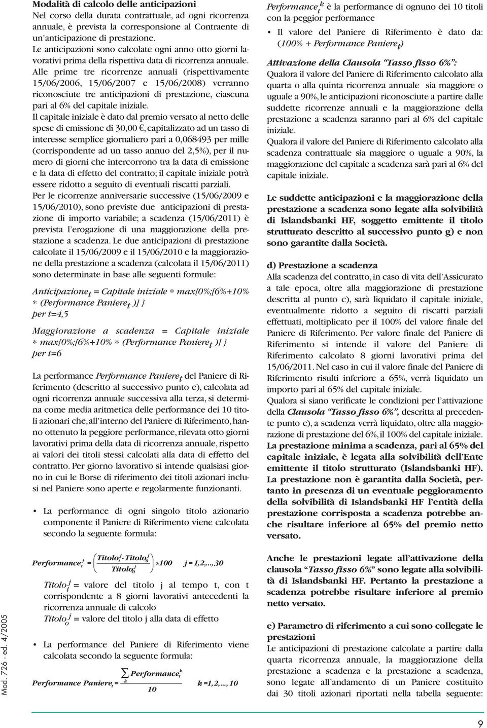 Alle prime tre ricorrenze annuali (rispettivamente 15/06/2006, 15/06/2007 e 15/06/2008) verranno riconosciute tre anticipazioni di prestazione, ciascuna pari al 6% del capitale iniziale.