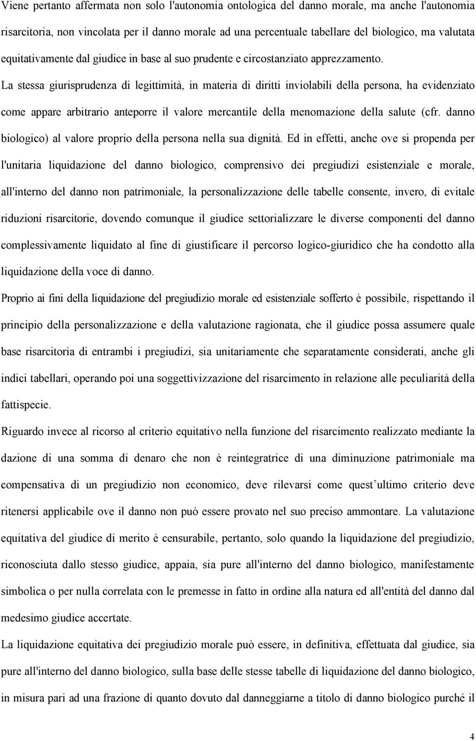 La stessa giurisprudenza di legittimità, in materia di diritti inviolabili della persona, ha evidenziato come appare arbitrario anteporre il valore mercantile della menomazione della salute (cfr.