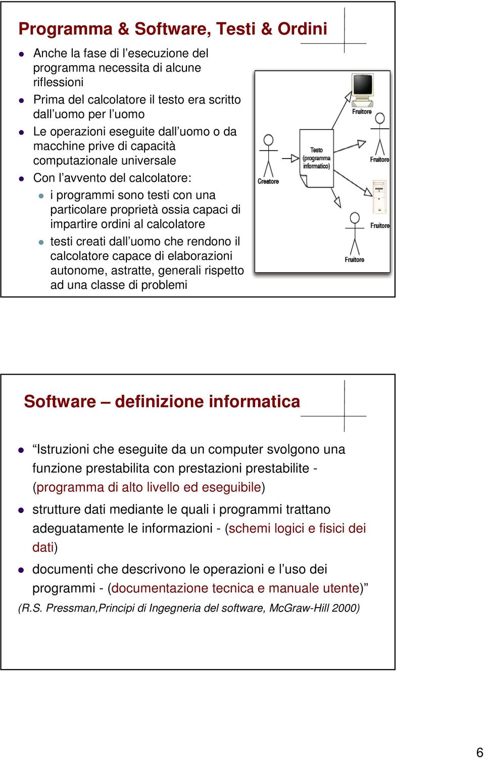 testi creati dall uomo che rendono il calcolatore capace di elaborazioni autonome, astratte, generali rispetto ad una classe di problemi Software definizione informatica Istruzioni che eseguite da un