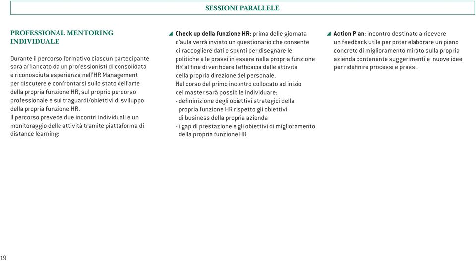 Il percorso prevede due incontri individuali e un monitoraggio delle attività tramite piattaforma di distance learning: Check up della funzione HR: prima delle giornata d aula verrà inviato un