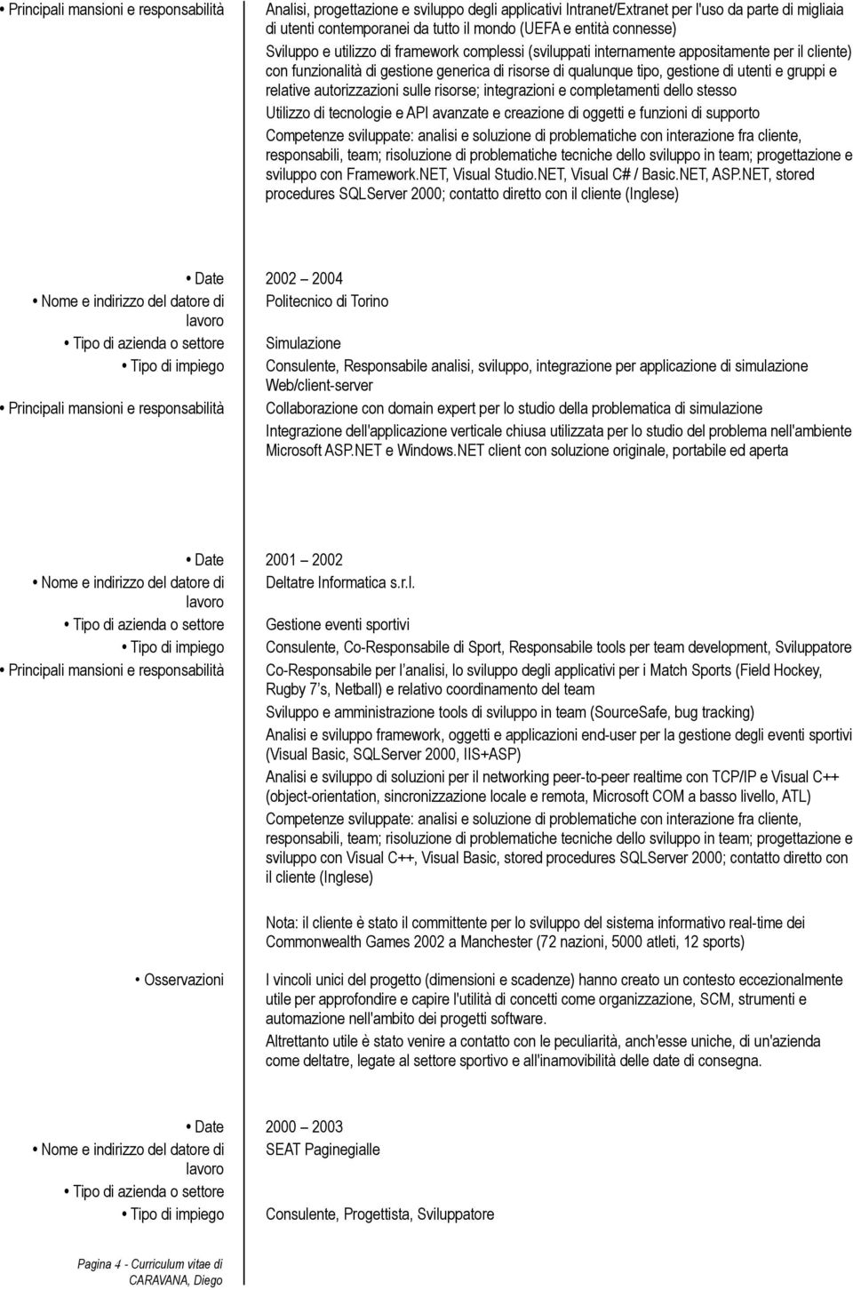 gruppi e relative autorizzazioni sulle risorse; integrazioni e completamenti dello stesso Utilizzo di tecnologie e API avanzate e creazione di oggetti e funzioni di supporto Competenze sviluppate: