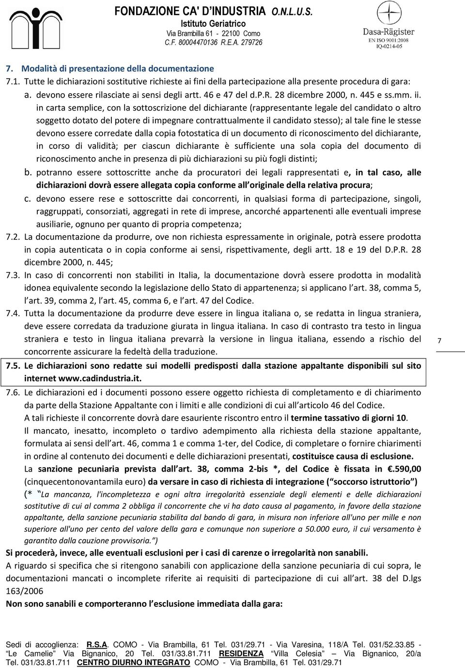 in carta semplice, con la sottoscrizione del dichiarante (rappresentante legale del candidato o altro soggetto dotato del potere di impegnare contrattualmente il candidato stesso); al tale fine le