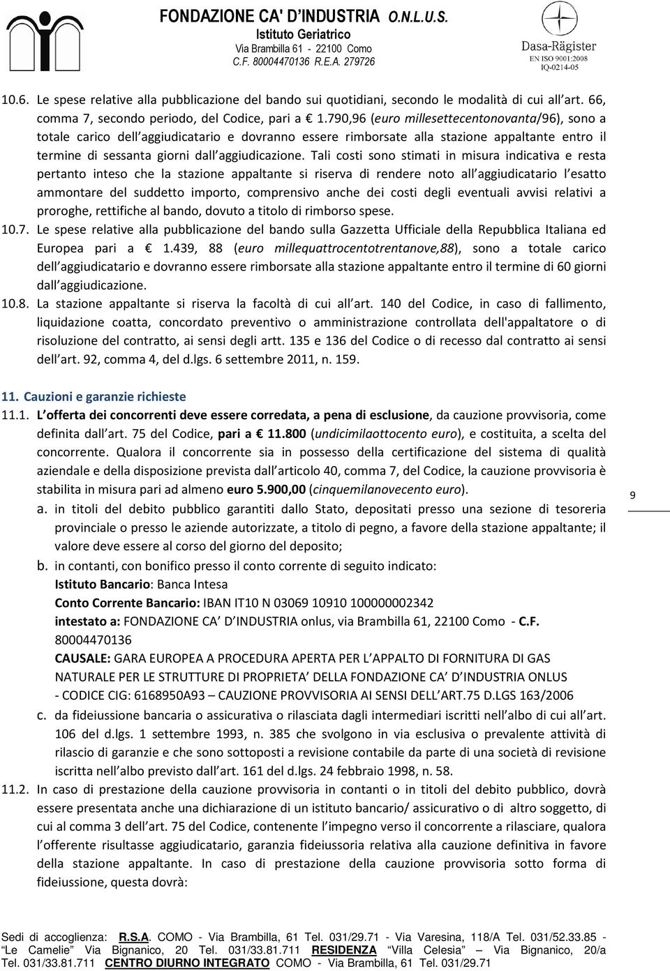 Tali costi sono stimati in misura indicativa e resta pertanto inteso che la stazione appaltante si riserva di rendere noto all aggiudicatario l esatto ammontare del suddetto importo, comprensivo