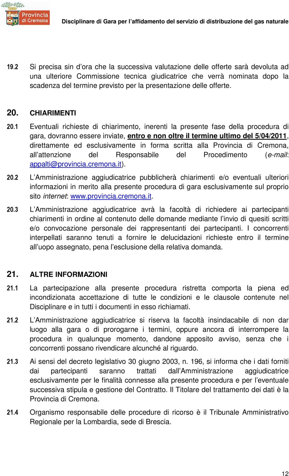 1 Eventuali richieste di chiarimento, inerenti la presente fase della procedura di gara, dovranno essere inviate, entro e non oltre il termine ultimo del 5/04/2011, direttamente ed esclusivamente in