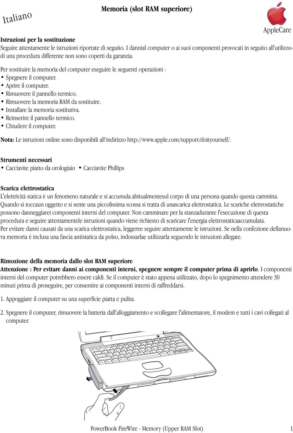 Per sostituire la memoria del computer eseguire le seguenti operazioni : Spegnere il computer. Aprire il computer. Rimuovere il pannello termico. Rimuovere la memoria RAM da sostituire.