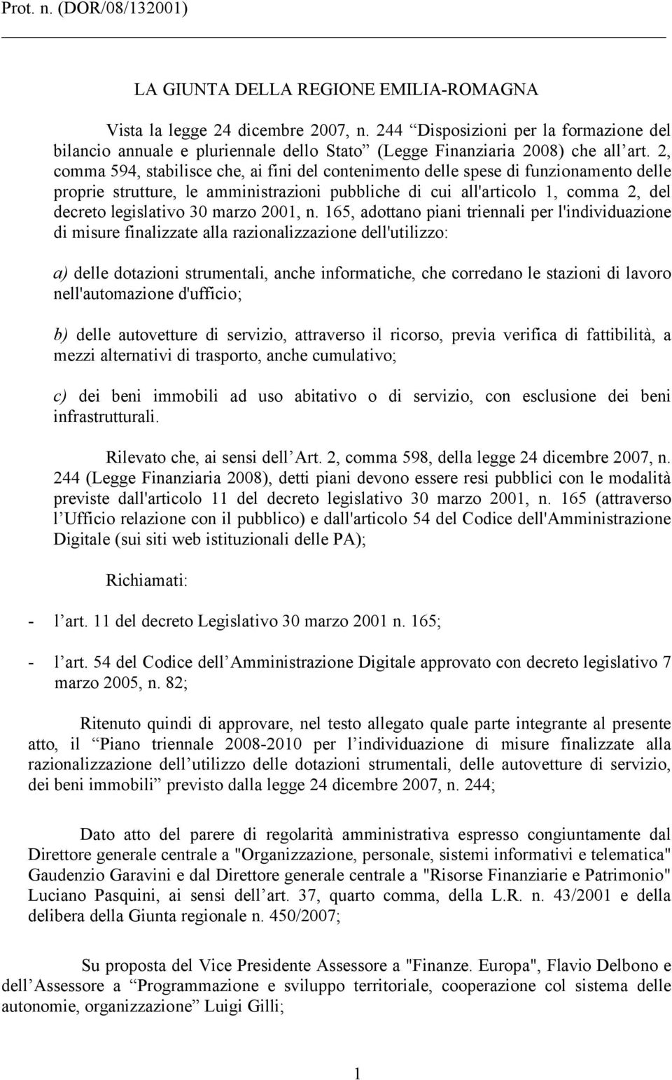 2, comma 594, stabilisce che, ai fini del contenimento delle spese di funzionamento delle proprie strutture, le amministrazioni pubbliche di cui all'articolo 1, comma 2, del decreto legislativo 30