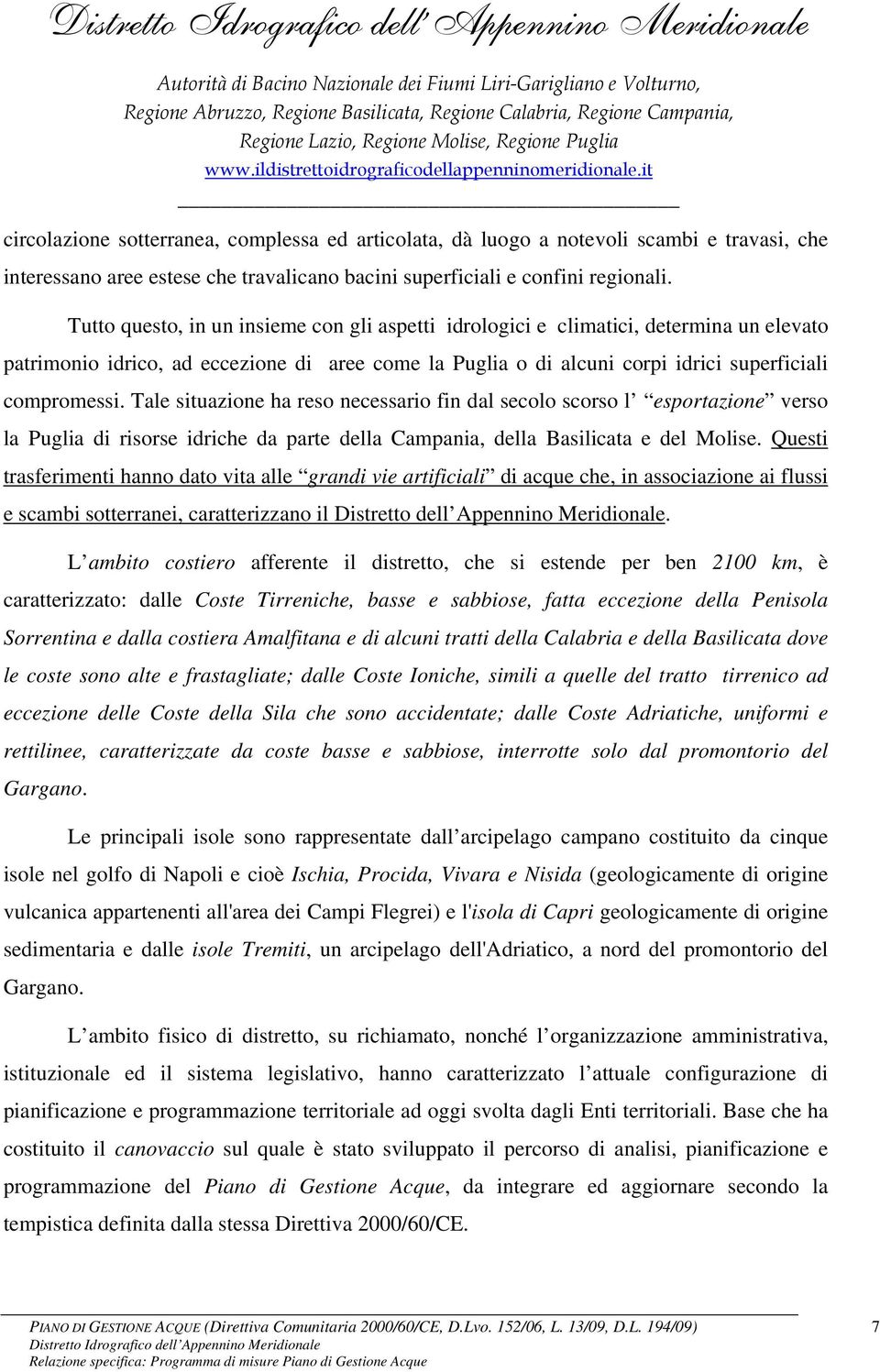 it circolazione sotterranea, complessa ed articolata, dà luogo a notevoli scambi e travasi, che interessano aree estese che travalicano bacini superficiali e confini regionali.