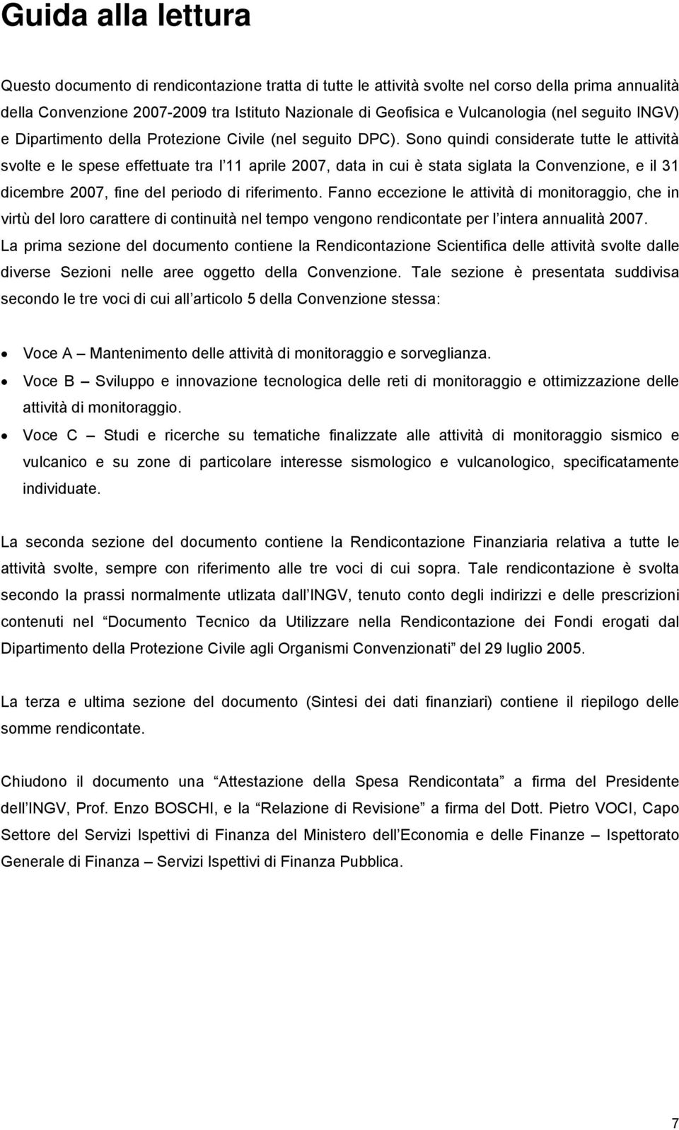 Sono quindi considerate tutte le attività svolte e le spese effettuate tra l 11 aprile 200, data in cui è stata siglata la Convenzione, e il 31 dicembre 200, fine del periodo di riferimento.