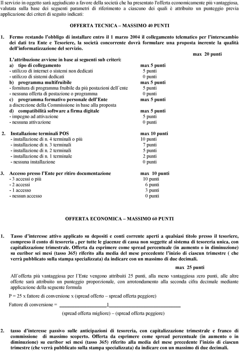 Fermo restando l obbligo di installare entro il 1 marzo 2004 il collegamento telematico per l interscambio dei dati tra Ente e Tesoriere, la società concorrente dovrà formulare una proposta inerente