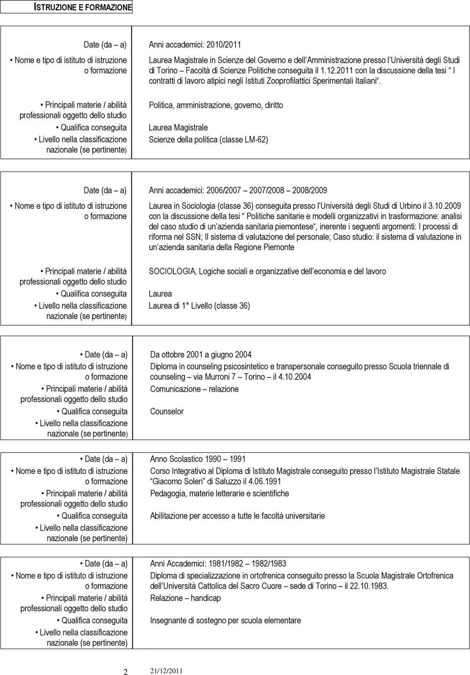 Principali materie / abilità Qualifica conseguita Politica, amministrazione, governo, diritto Laurea Magistrale Scienze della politica (classe LM-62) Nome e tipo di istituto di istruzione o