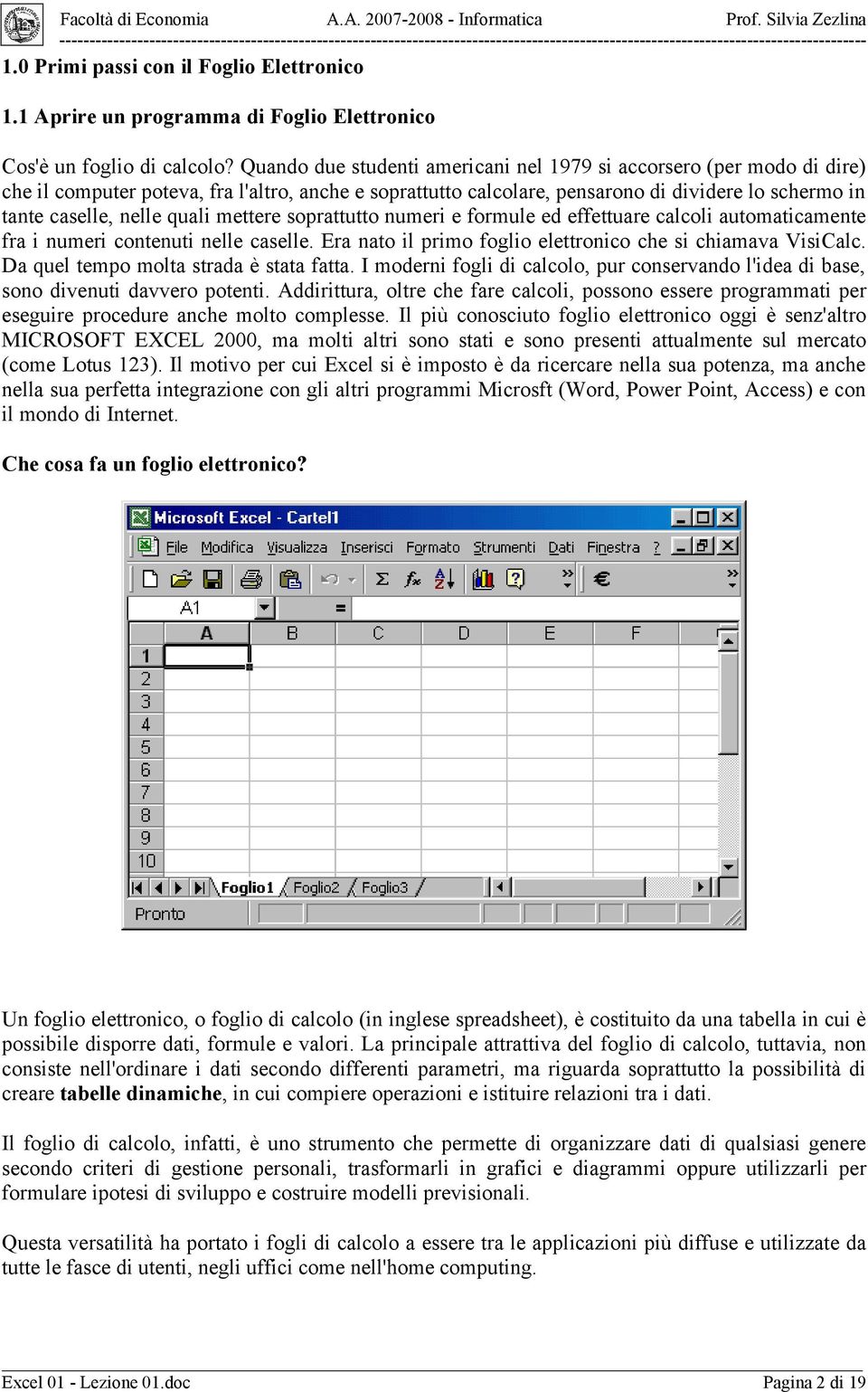 quali mettere soprattutto numeri e formule ed effettuare calcoli automaticamente fra i numeri contenuti nelle caselle. Era nato il primo foglio elettronico che si chiamava VisiCalc.