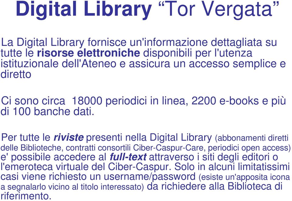 Per tutte le riviste presenti nella Digital Library (abbonamenti diretti delle Biblioteche, contratti consortili Ciber-Caspur-Care, periodici open access) e' possibile accedere al