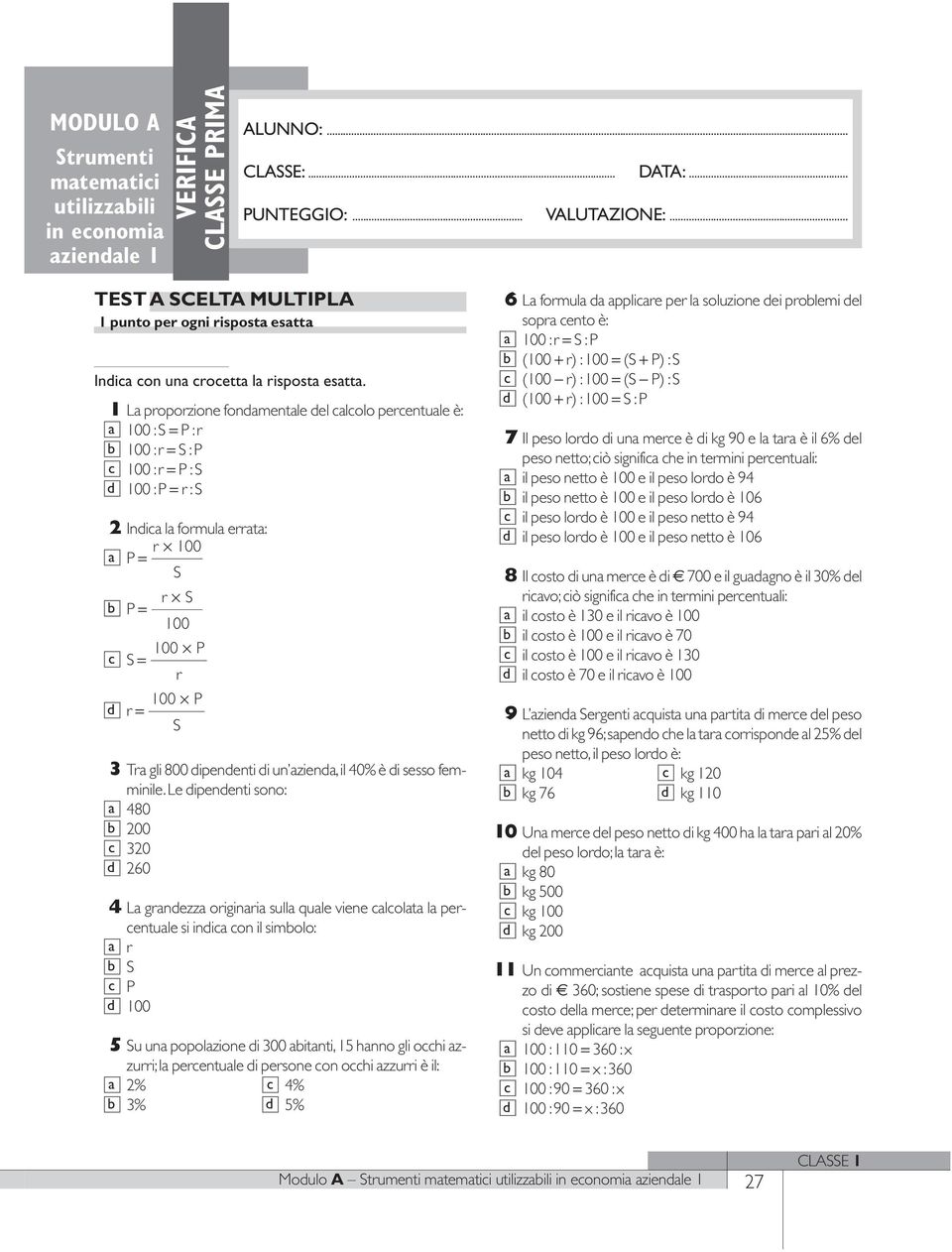 1 La proporzione fonamentale el alolo perentuale è: a 100 :S = P :r b 100 :r = S :P 100 :r = P :S 100 :P = r :S 2 Inia la formula errata: r 100 a P = S b P = r S 100 100 P S = r 100 P r = S 3 Tra gli