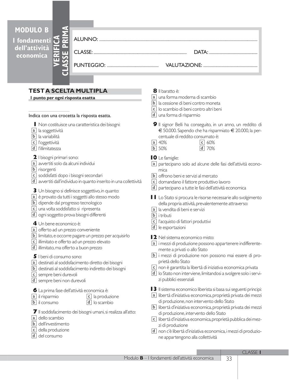 1 Non ostituise una aratteristia ei bisogni: a la soggettività b la variabilità l oggettività l illimitatezza 2 I bisogni primari sono: a avvertiti solo a aluni iniviui b risorgenti soisfatti opo i