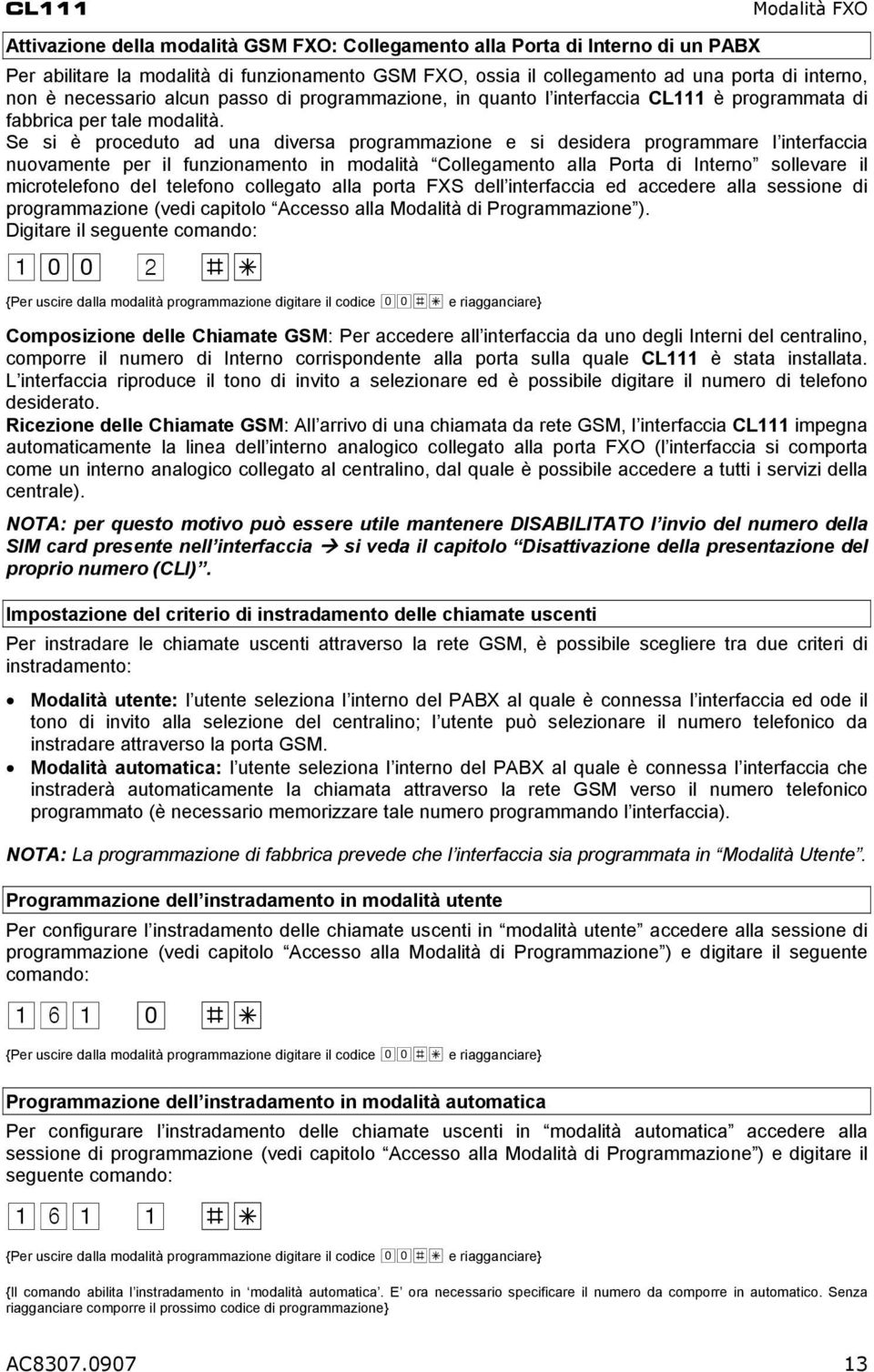 Se si è proceduto ad una diversa programmazione e si desidera programmare l interfaccia nuovamente per il funzionamento in modalità Collegamento alla Porta di Interno sollevare il microtelefono del