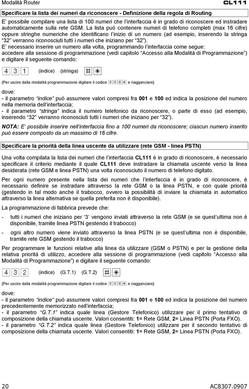 La lista può contenere numeri di telefono completi (max 16 cifre) oppure stringhe numeriche che identificano l inizio di un numero (ad esempio, inserendo la stringa 32 verranno riconosciuti tutti i