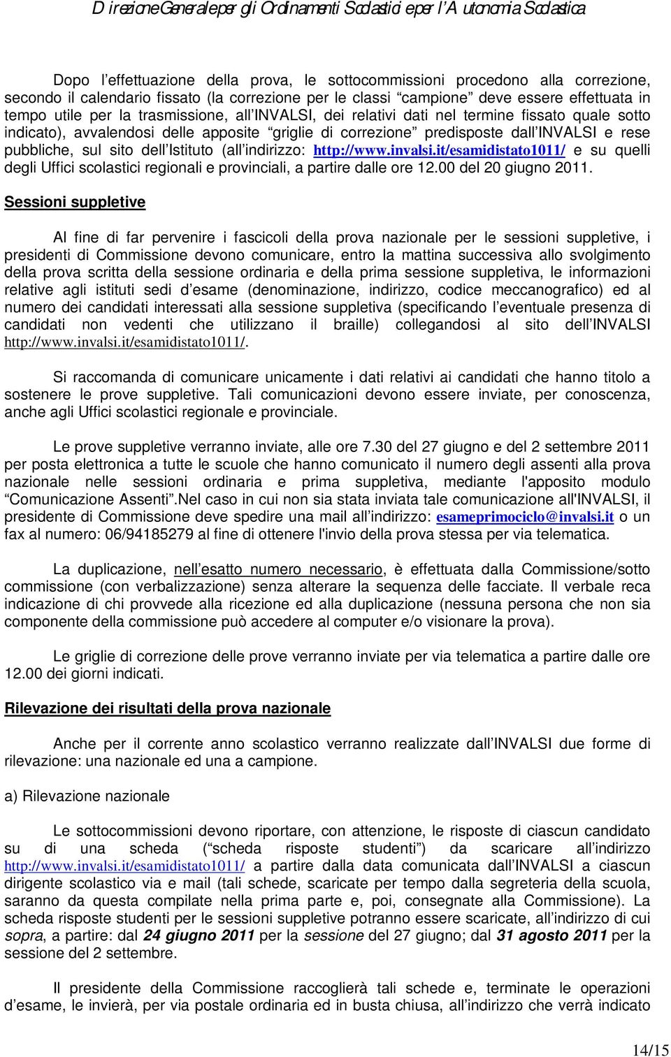 Istituto (all indirizzo: http://www.invalsi.it/esamidistato1011/ e su quelli degli Uffici scolastici regionali e provinciali, a partire dalle ore 12.00 del 20 giugno 2011.