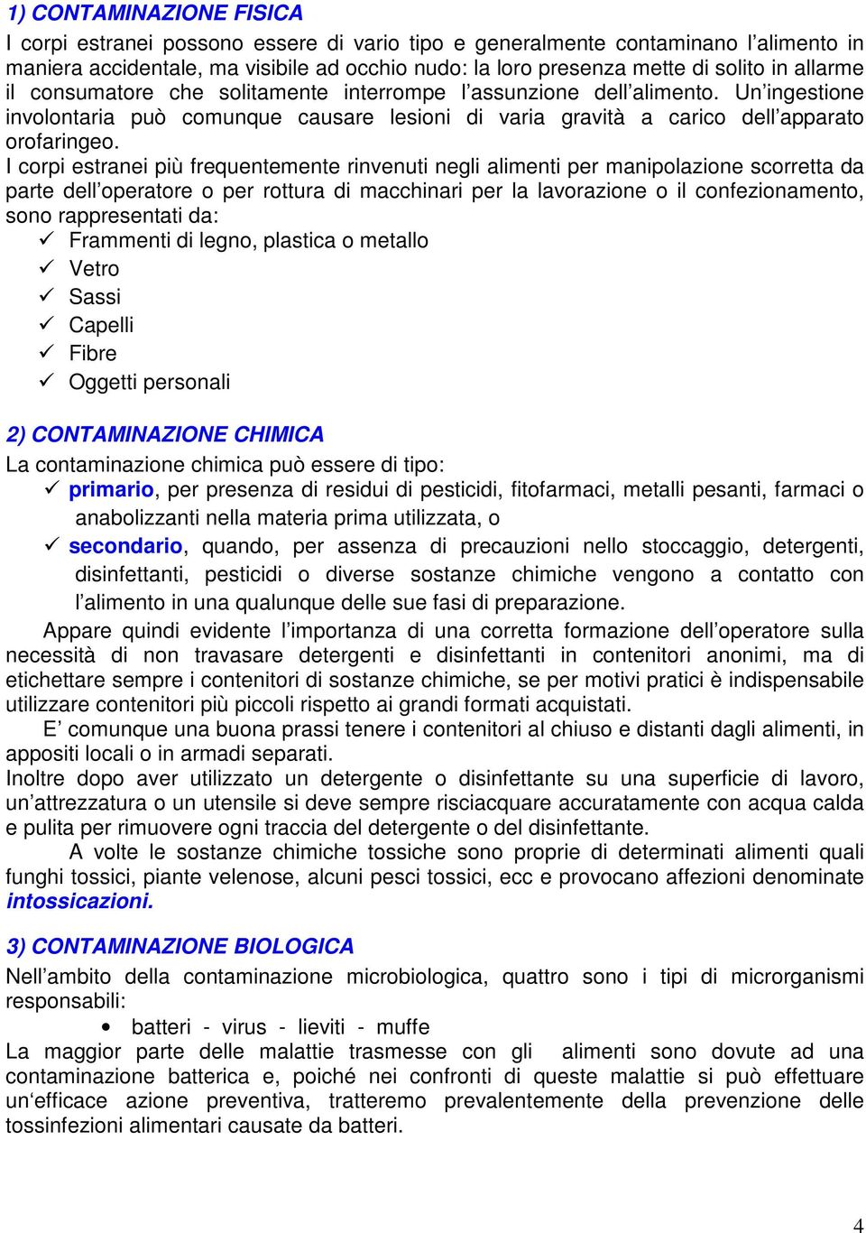 I corpi estranei più frequentemente rinvenuti negli alimenti per manipolazione scorretta da parte dell operatore o per rottura di macchinari per la lavorazione o il confezionamento, sono