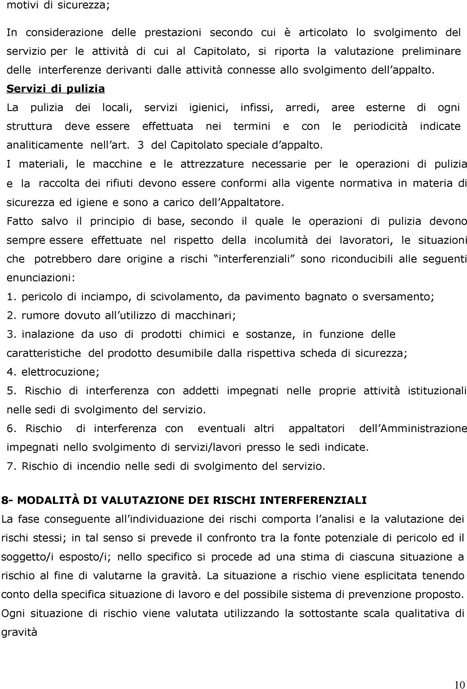 Servizi di pulizia La pulizia dei locali, servizi igienici, infissi, arredi, aree esterne di ogni struttura deve essere effettuata nei termini e con le periodicità indicate analiticamente nell art.