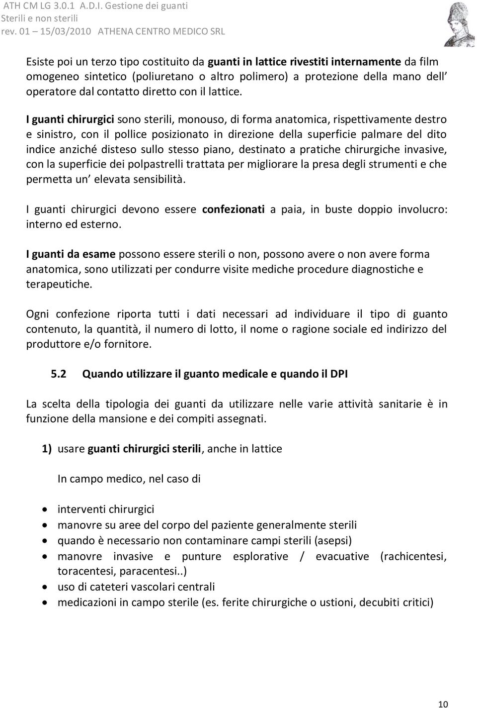 I guanti chirurgici sono sterili, monouso, di forma anatomica, rispettivamente destro e sinistro, con il pollice posizionato in direzione della superficie palmare del dito indice anziché disteso