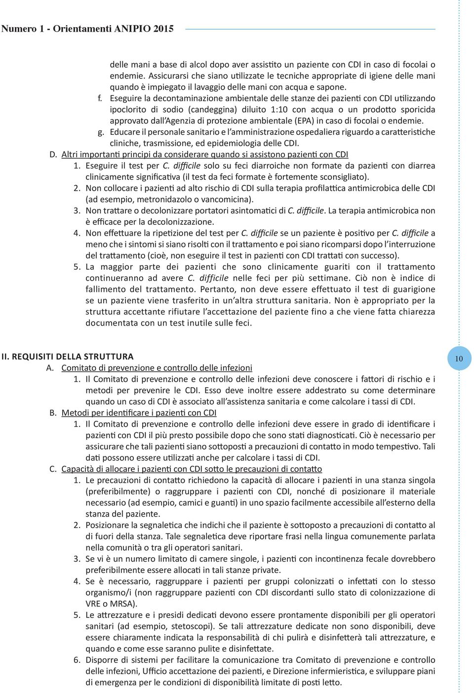 Eseguire la decontaminazione ambientale delle stanze dei pazienti con CDI utilizzando ipoclorito di sodio (candeggina) diluito 1:10 con acqua o un prodotto sporicida approvato dall Agenzia di