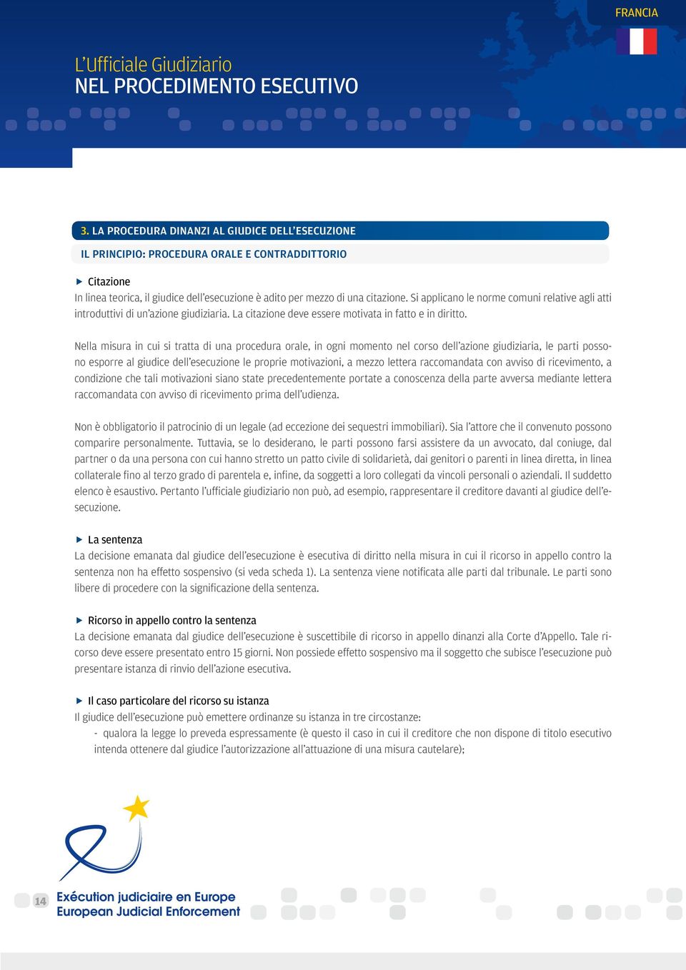 Nella misura in cui si tratta di una procedura orale, in ogni momento nel corso dell azione giudiziaria, le parti possono esporre al giudice dell esecuzione le proprie motivazioni, a mezzo lettera