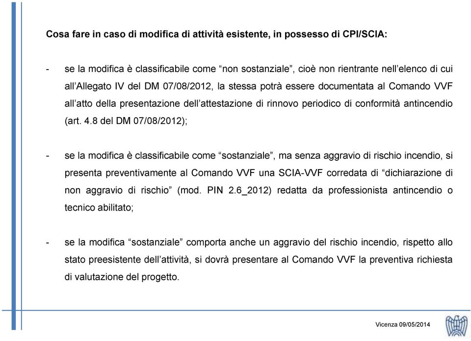 8 del DM 07/08/2012); - se la modifica è classificabile come sostanziale, ma senza aggravio di rischio incendio, si presenta preventivamente al Comando VVF una SCIA-VVF corredata di dichiarazione di