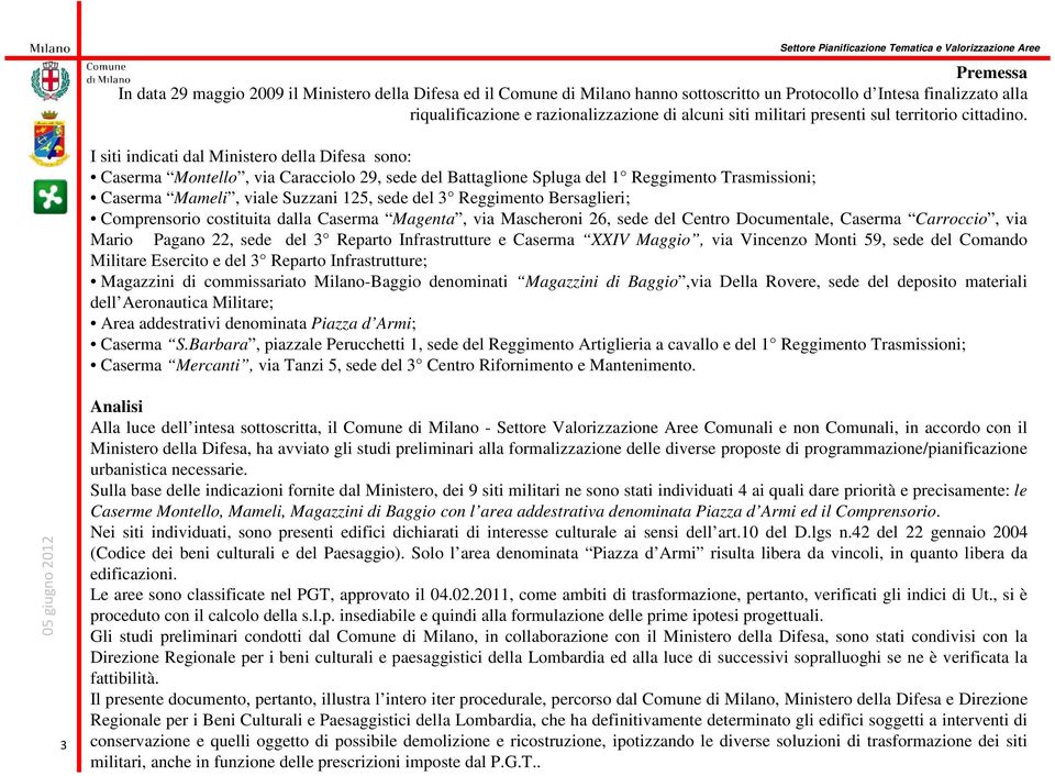 I siti indicati dal Ministero della Difesa sono: Caserma Montello, via Caracciolo 29, sede del Battaglione Spluga del 1 Reggimento Trasmissioni; Caserma Mameli, viale Suzzani 125, sede del 3
