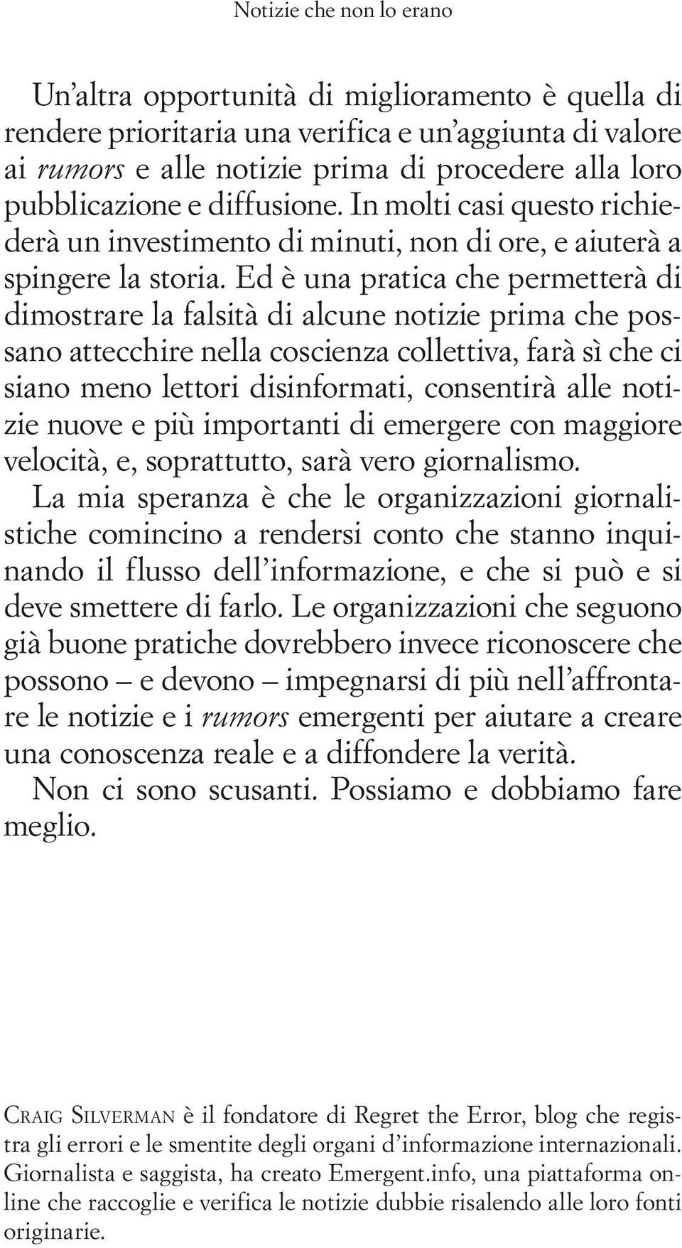 Ed è una pratica che permetterà di dimostrare la falsità di alcune notizie prima che possano attecchire nella coscienza collettiva, farà sì che ci siano meno lettori disinformati, consentirà alle