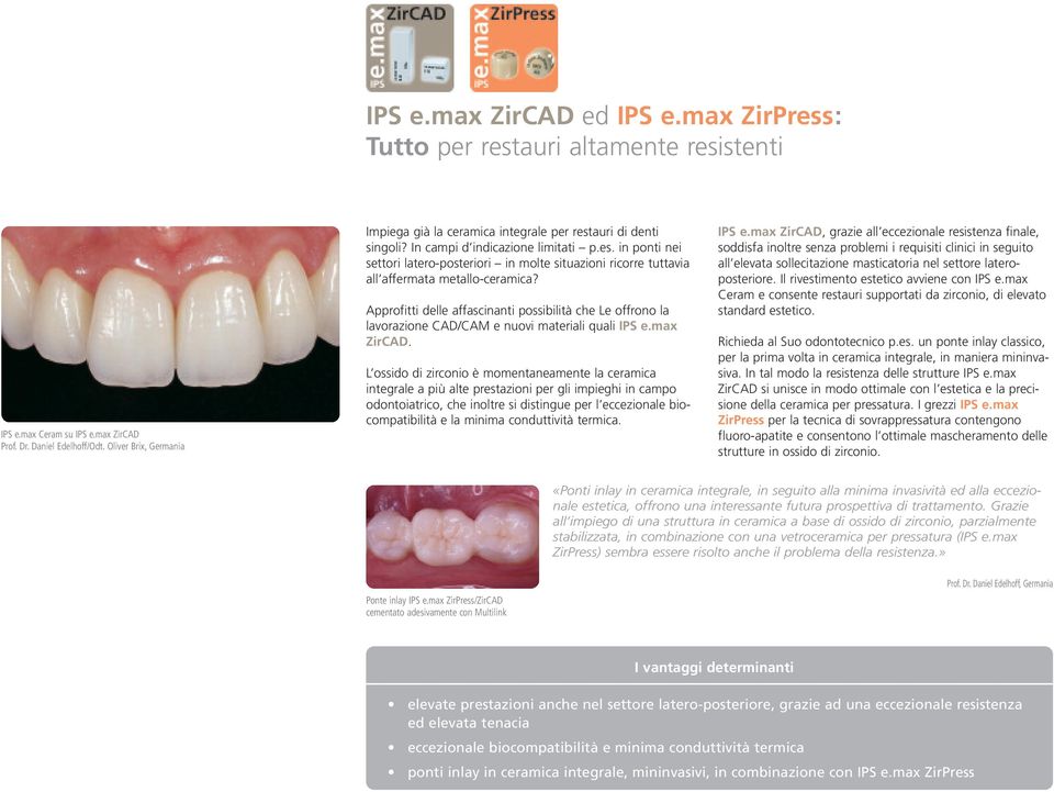 Approfitti delle affascinanti possibilità che Le offrono la lavorazione CAD/CAM e nuovi materiali quali IPS e.max ZirCAD.