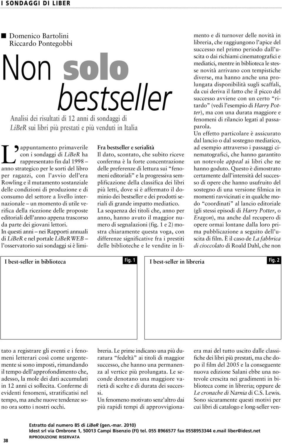 hanno anche una prolungata disponibilità sugli scaffali, da cui deriva il fatto che il picco del successo avviene con un certo ritardo (vedi l esempio di Harry Pot - ter), ma con una durata maggiore