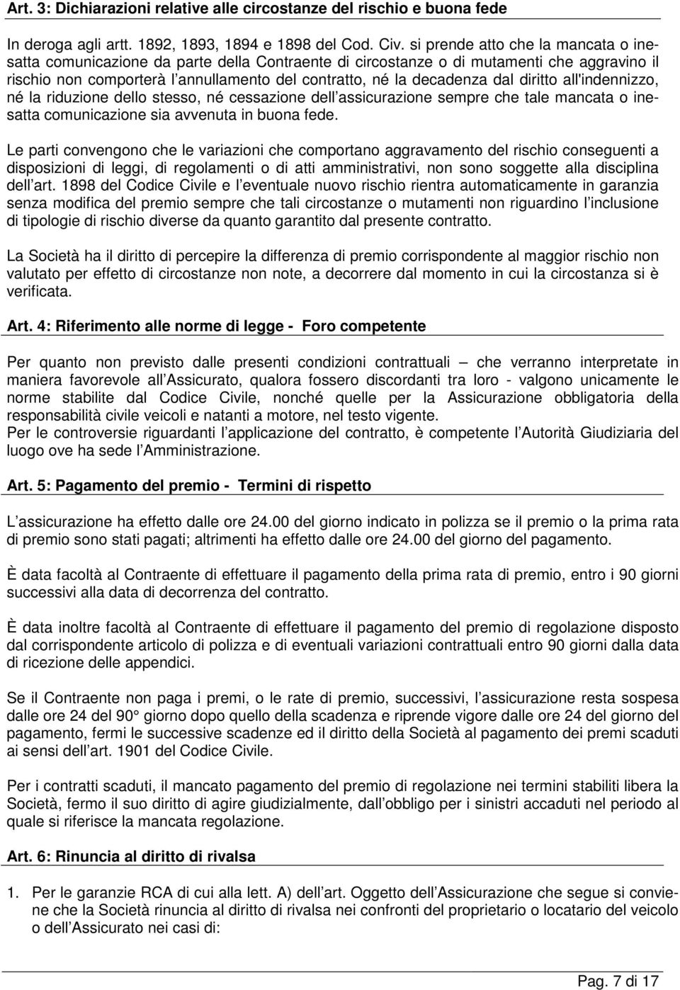 dal diritto all'indennizzo, né la riduzione dello stesso, né cessazione dell assicurazione sempre che tale mancata o inesatta comunicazione sia avvenuta in buona fede.