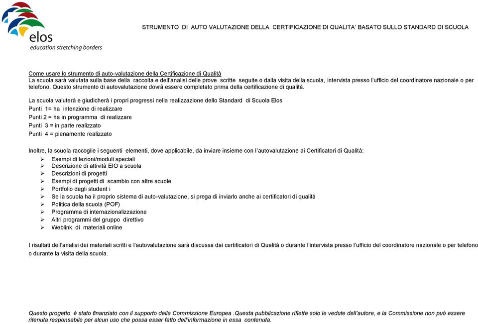 La scuola valuterà e giudicherà i propri progressi nella realizzazione dello Standard di Scuola Elos = ha intenzione di realizzare = ha in programma di realizzare = in parte realizzato = pienamente