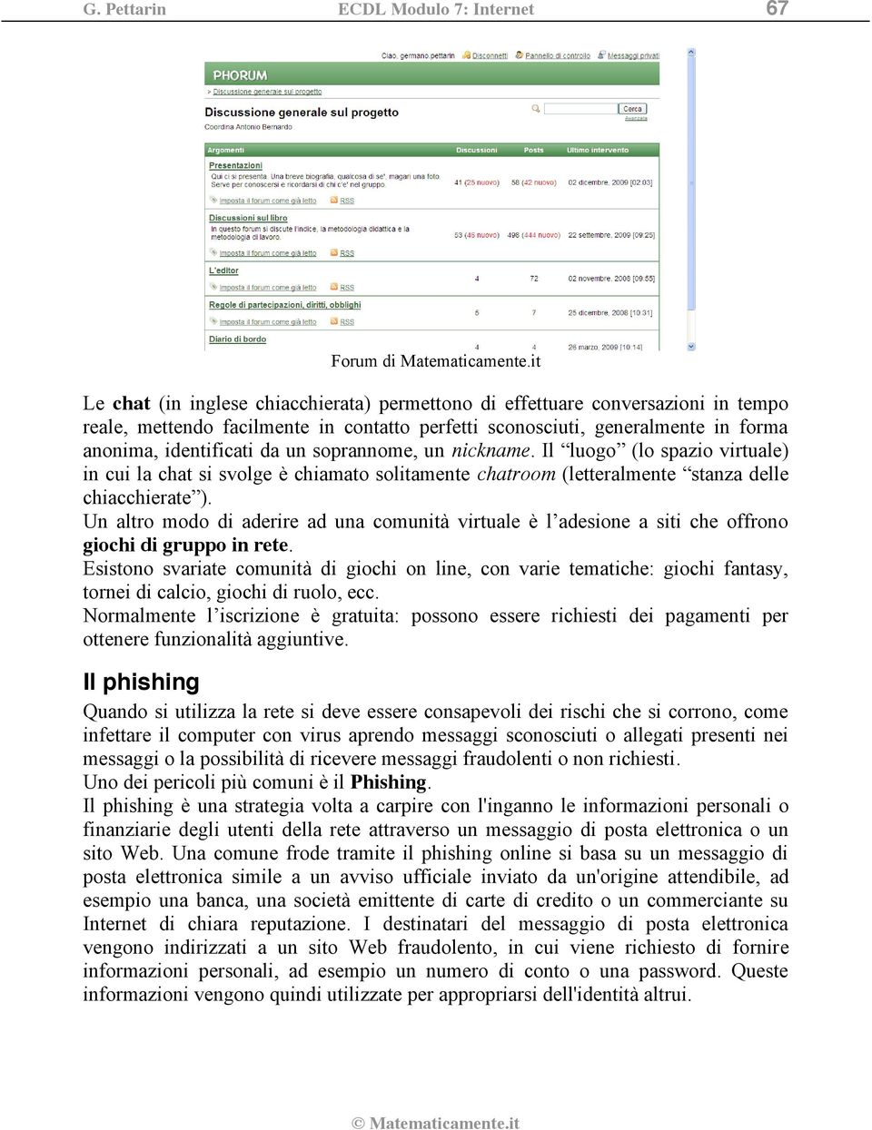 soprannome, un nickname. Il luogo (lo spazio virtuale) in cui la chat si svolge è chiamato solitamente chatroom (letteralmente stanza delle chiacchierate ).