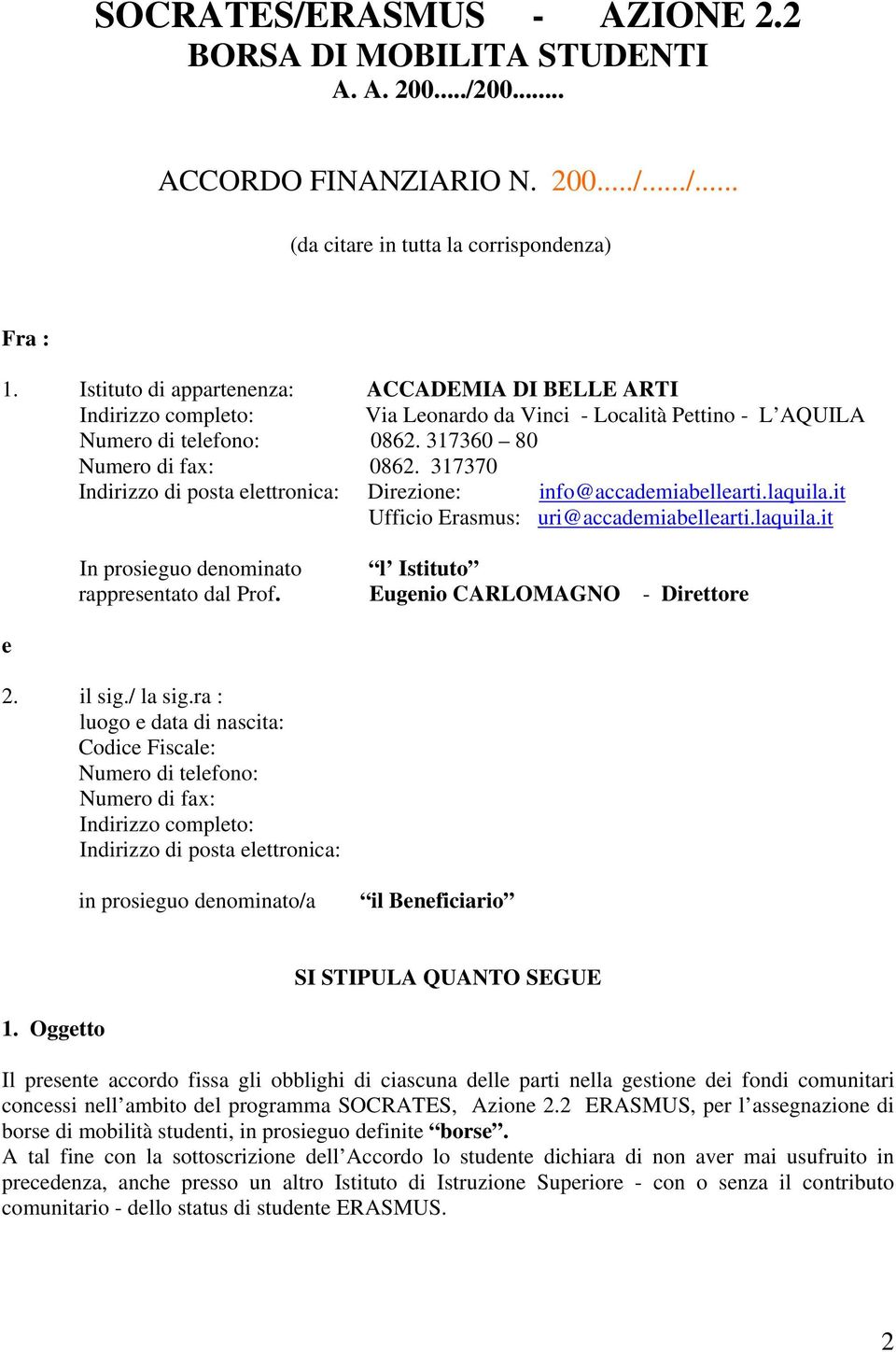 317370 Indirizzo di posta elettronica: Direzione: info@accademiabellearti.laquila.it Ufficio Erasmus: uri@accademiabellearti.laquila.it e In prosieguo denominato l Istituto rappresentato dal Prof.