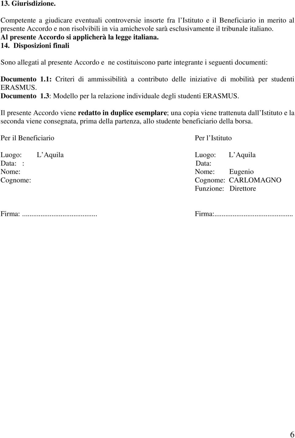 Al presente Accordo si applicherà la legge italiana. 14. Disposizioni finali Sono allegati al presente Accordo e ne costituiscono parte integrante i seguenti documenti: Documento 1.