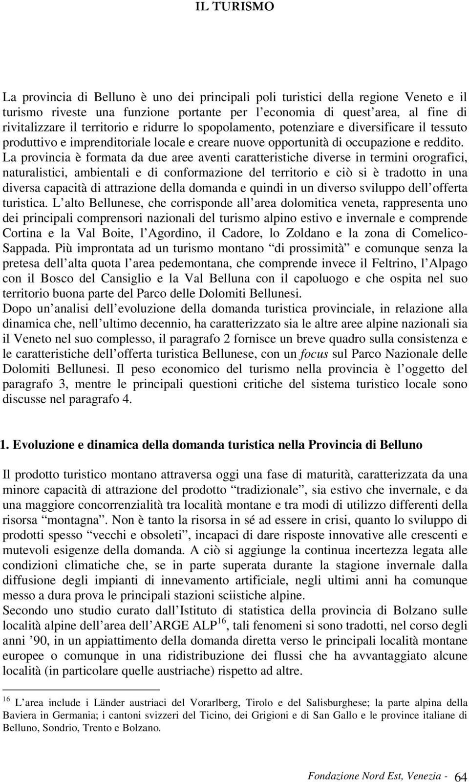 La provincia è formata da due aree aventi caratteristiche diverse in termini orografici, naturalistici, ambientali e di conformazione del territorio e ciò si è tradotto in una diversa capacità di