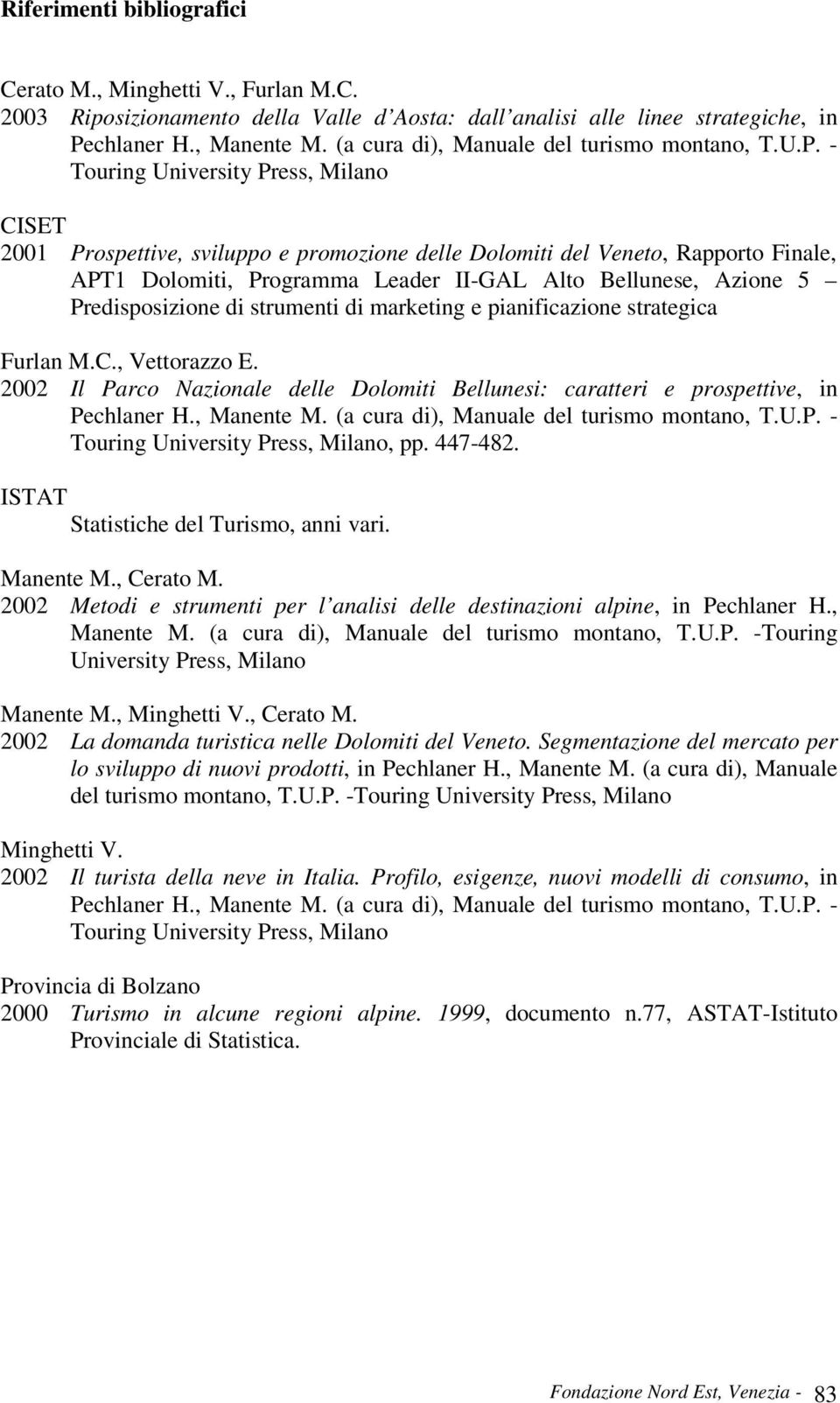 - Touring University Press, Milano CISET 2001 Prospettive, sviluppo e promozione delle Dolomiti del Veneto, Rapporto Finale, APT1 Dolomiti, Programma Leader II-GAL Alto Bellunese, Azione 5