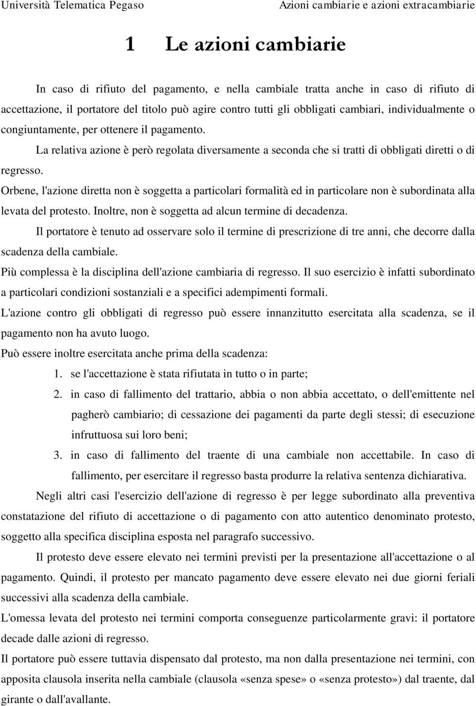 Orbene, l'azione diretta non è soggetta a particolari formalità ed in particolare non è subordinata alla levata del protesto. Inoltre, non è soggetta ad alcun termine di decadenza.