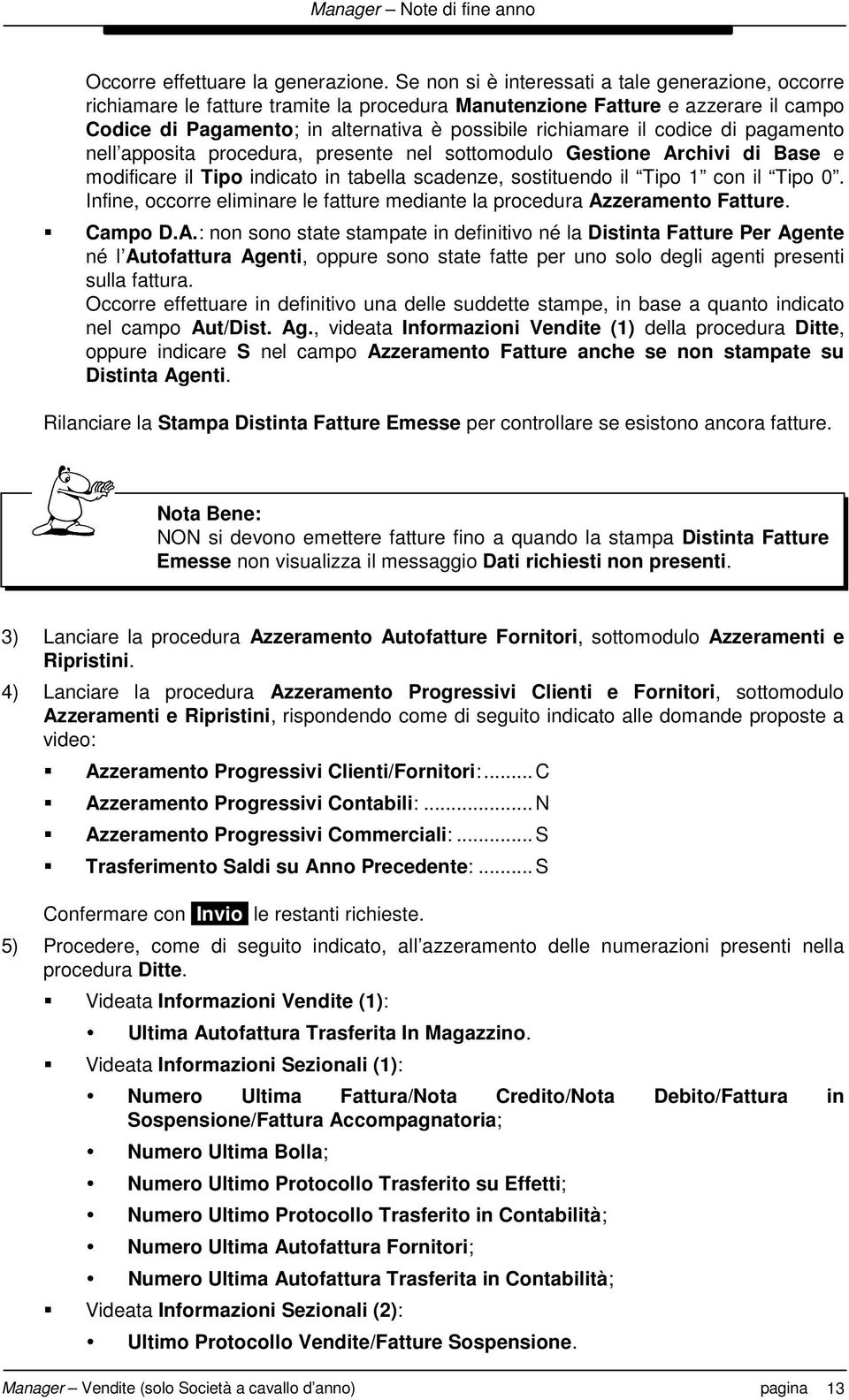 codice di pagamento nell apposita procedura, presente nel sottomodulo Gestione Archivi di Base e modificare il Tipo indicato in tabella scadenze, sostituendo il Tipo 1 con il Tipo 0.