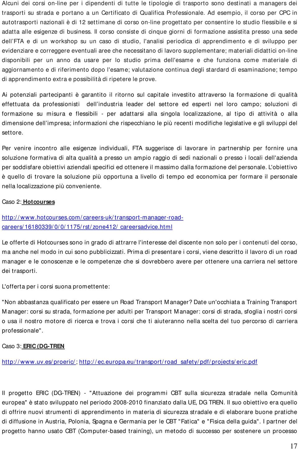 Il corso consiste di cinque giorni di formazione assistita presso una sede dell FTA e di un workshop su un caso di studio, l'analisi periodica di apprendimento e di sviluppo per evidenziare e